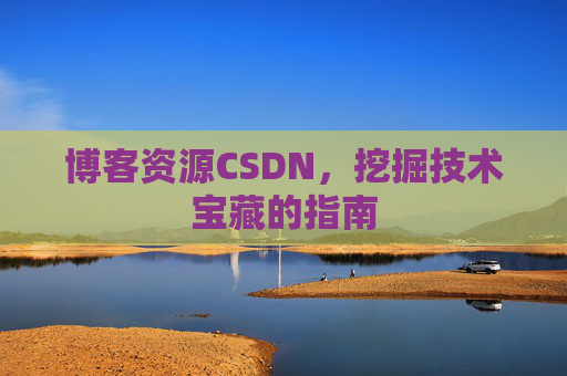 博客资源CSDN，挖掘技术宝藏的指南