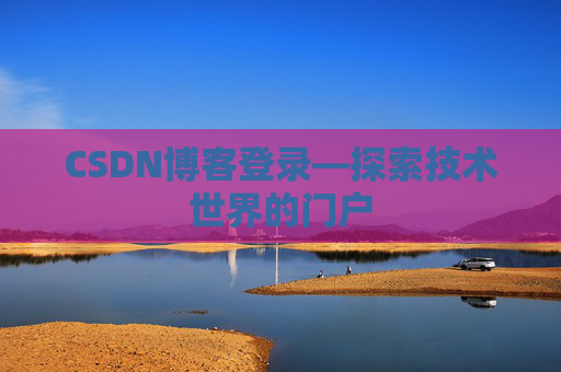 CSDN博客登录—探索技术世界的门户
